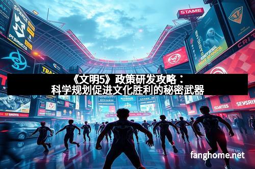《文明5》政策研发攻略：科学规划促进文化胜利的秘密武器