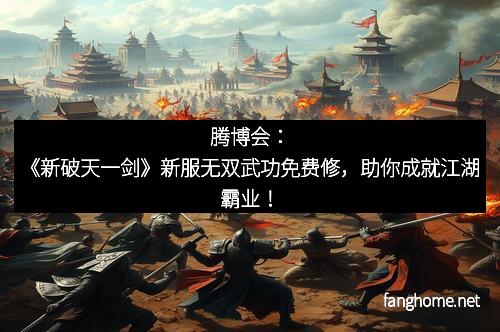 腾博会：《新破天一剑》新服无双武功免费修，助你成就江湖霸业！